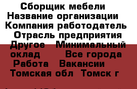 Сборщик мебели › Название организации ­ Компания-работодатель › Отрасль предприятия ­ Другое › Минимальный оклад ­ 1 - Все города Работа » Вакансии   . Томская обл.,Томск г.